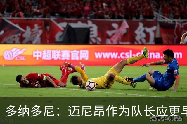 多纳多尼：迈尼昂作为队长应更早归队，但理解压力大