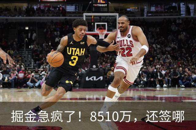 掘金急疯了！8510万，还签哪?