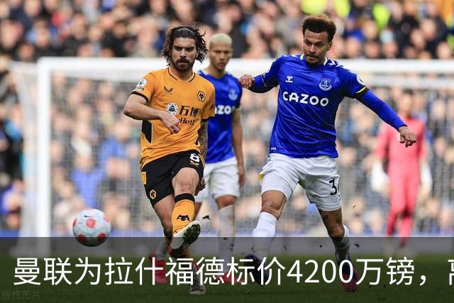 曼联为拉什福德标价4200万镑，离队谈判进入实质阶段