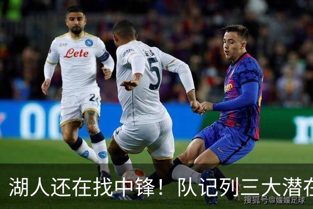 湖人还在找中锋！队记列三大潜在目标：雄鹿内线非常适配东契奇