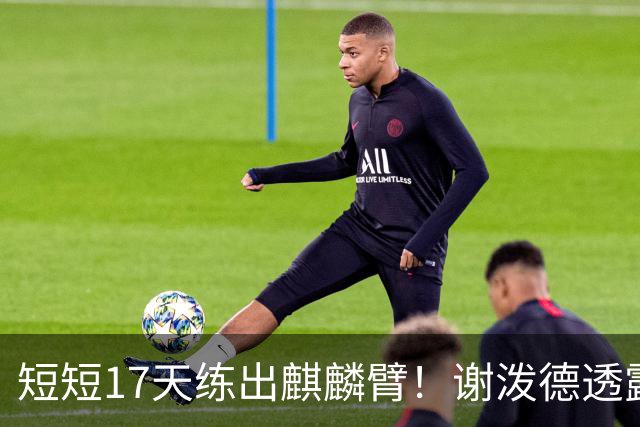 短短17天练出麒麟臂！谢泼德透露一直与KD合练 造型看齐海王欲争先发