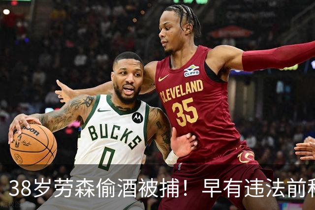 38岁劳森偷酒被捕！早有违法前科多次犯事 离开NBA后曾效力CBA