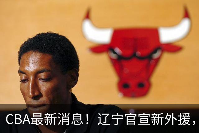 CBA最新消息！辽宁官宣新外援，北京确定得到布朗，青岛签约新外援